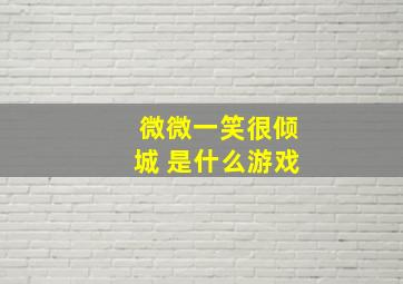 微微一笑很倾城 是什么游戏